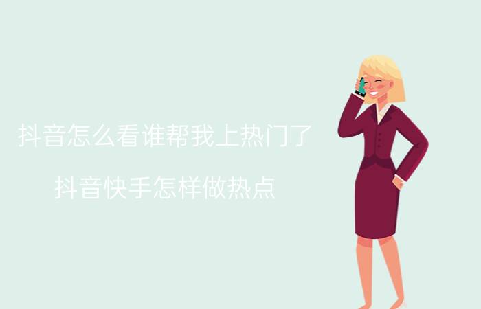 抖音怎么看谁帮我上热门了 抖音快手怎样做热点？